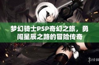 梦幻骑士PSP奇幻之旅，勇闯星辰之路的冒险传奇