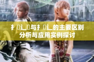 扌喿辶畑与扌喿辶的主要区别分析与应用实例探讨