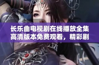 长乐曲电视剧在线播放全集高清版本免费观看，精彩剧情不容错过