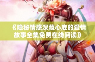 《隐秘情感深藏心底的爱情故事全集免费在线阅读》