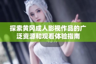 探索黄冈成人影视作品的广泛资源和观看体验指南