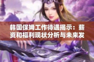 韩国保姆工作待遇揭示：薪资和福利现状分析与未来发展趋势探讨