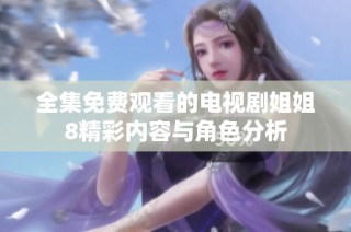 全集免费观看的电视剧姐姐8精彩内容与角色分析
