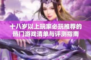 十八岁以上玩家必玩推荐的热门游戏清单与评测指南