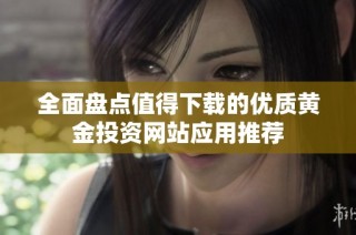 全面盘点值得下载的优质黄金投资网站应用推荐