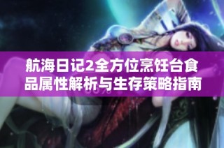 航海日记2全方位烹饪台食品属性解析与生存策略指南
