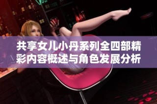共享女儿小丹系列全四部精彩内容概述与角色发展分析