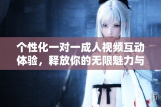 个性化一对一成人视频互动体验，释放你的无限魅力与激情