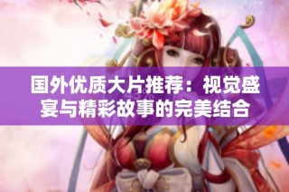 国外优质大片推荐：视觉盛宴与精彩故事的完美结合