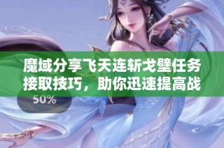 魔域分享飞天连斩戈壁任务接取技巧，助你迅速提高战力！