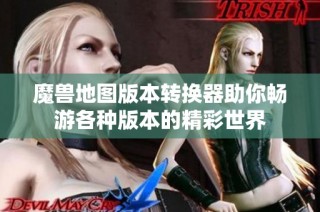 魔兽地图版本转换器助你畅游各种版本的精彩世界