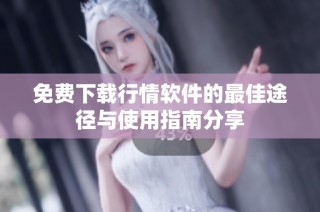 免费下载行情软件的最佳途径与使用指南分享