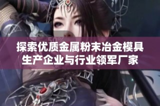探索优质金属粉末冶金模具生产企业与行业领军厂家