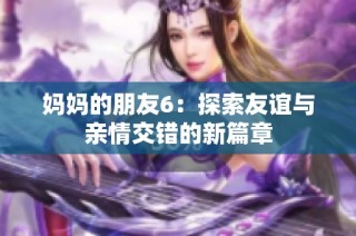 妈妈的朋友6：探索友谊与亲情交错的新篇章