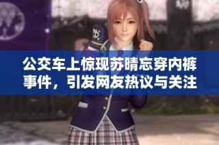 公交车上惊现苏晴忘穿内裤事件，引发网友热议与关注