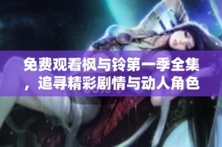 免费观看枫与铃第一季全集，追寻精彩剧情与动人角色演绎