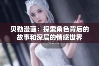 贝勒漫画：探索角色背后的故事和深层的情感世界