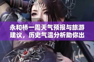 永和桥一周天气预报与旅游建议，历史气温分析助你出行规划