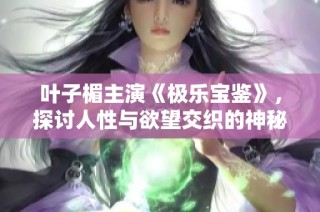 叶子楣主演《极乐宝鉴》，探讨人性与欲望交织的神秘故事