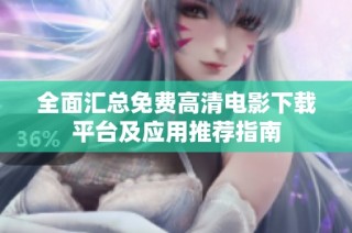 全面汇总免费高清电影下载平台及应用推荐指南