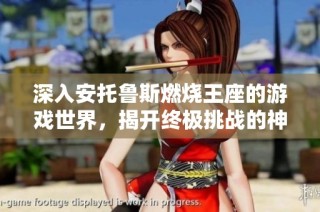 深入安托鲁斯燃烧王座的游戏世界，揭开终极挑战的神秘面纱
