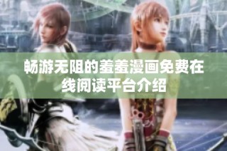 畅游无阻的羞羞漫画免费在线阅读平台介绍
