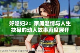 好媳妇2：家庭温情与人生抉择的动人故事再度展开