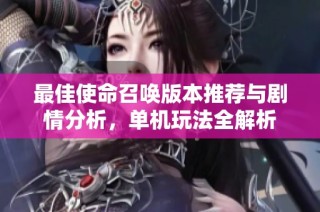 最佳使命召唤版本推荐与剧情分析，单机玩法全解析