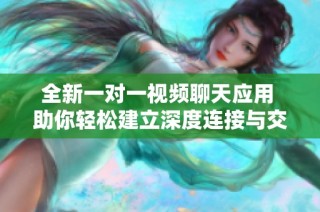 全新一对一视频聊天应用 助你轻松建立深度连接与交流
