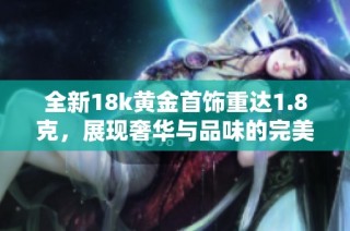 全新18k黄金首饰重达1.8克，展现奢华与品味的完美结合