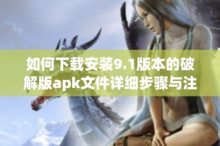 如何下载安装9.1版本的破解版apk文件详细步骤与注意事项