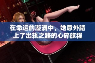 在命运的漩涡中，她意外踏上了出轨之路的心碎旅程