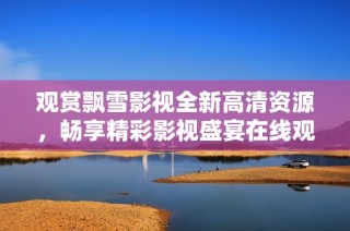观赏飘雪影视全新高清资源，畅享精彩影视盛宴在线观看体验