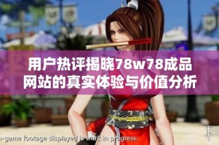 用户热评揭晓78w78成品网站的真实体验与价值分析