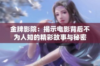金牌影院：揭示电影背后不为人知的精彩故事与秘密