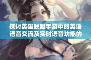探讨英雄联盟手游中的英语语音交流及实时语音功能的支持现状