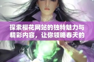 探索樱花网站的独特魅力与精彩内容，让你领略春天的美丽景象