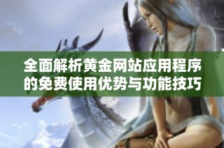 全面解析黄金网站应用程序的免费使用优势与功能技巧