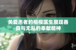 关爱患者的楷模医生展现善良与无私的奉献精神