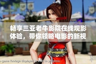畅享三亚老牛影院在线观影体验，带你领略电影的新视界