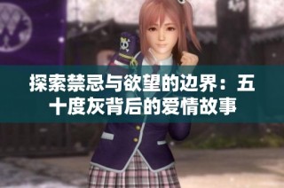 探索禁忌与欲望的边界：五十度灰背后的爱情故事