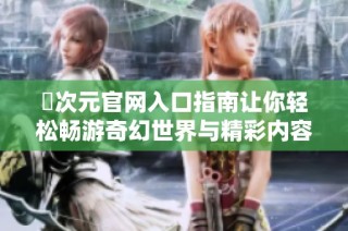 囧次元官网入口指南让你轻松畅游奇幻世界与精彩内容