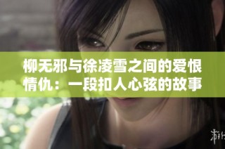柳无邪与徐凌雪之间的爱恨情仇：一段扣人心弦的故事阅读全文