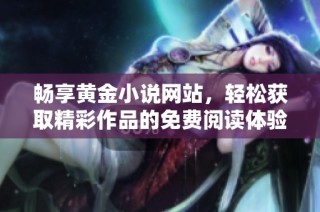 畅享黄金小说网站，轻松获取精彩作品的免费阅读体验