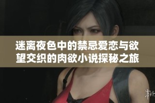迷离夜色中的禁忌爱恋与欲望交织的肉欲小说探秘之旅