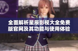 全面解析星辰影视大全免费版官网及其功能与使用体验