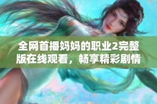 全网首播妈妈的职业2完整版在线观看，畅享精彩剧情与感人故事
