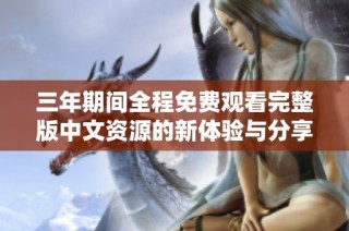 三年期间全程免费观看完整版中文资源的新体验与分享