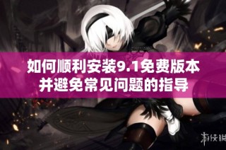 如何顺利安装9.1免费版本并避免常见问题的指导