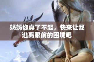妈妈你真了不起，快来让我逃离眼前的困境吧